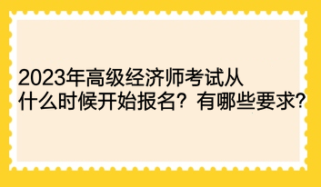 2023年高级经济师考试从什么时候开始报名？有哪些要求？