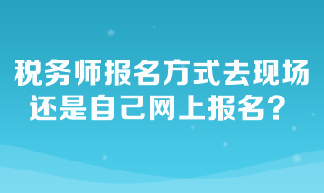 税务师报名方式去现场还是自己网上报名？