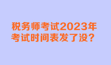 税务师考试2023年考试时间表发了没？