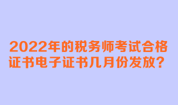 2022年的税务师考试合格证书电子证书几月份发放