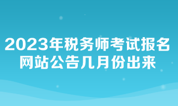 2023年税务师考试报名网站公告几月份出来