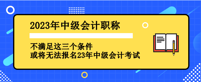 不满足这三个条件 或将无法报名2023年中级会计考试