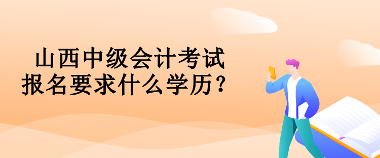 山西中级会计考试报名要求什么学历？