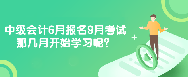 中级会计6月报名9月考试 那几月开始学习呢？