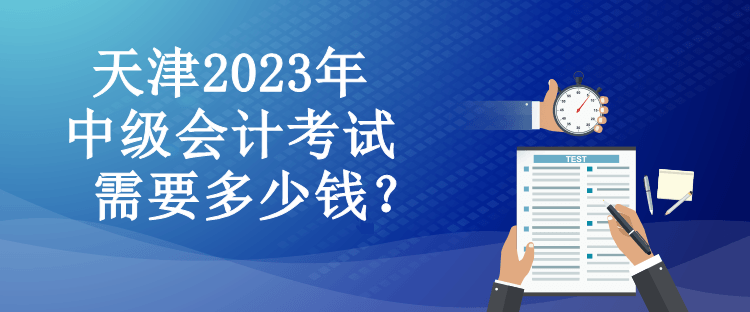 天津2023年中级会计考试需要多少钱？