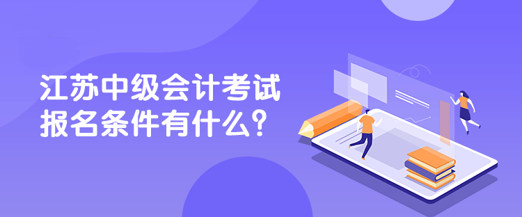 江苏中级会计考试报名条件有什么？