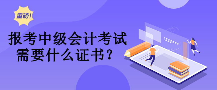 报考中级会计考试需要什么证书？