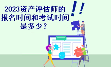 2023资产评估师的报名时间和考试时间是多少？