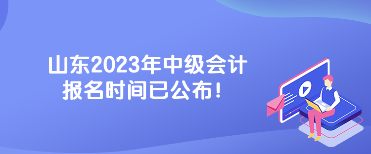 山东2023年中级会计报名时间已公布！