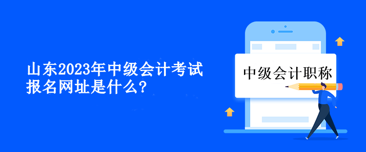 山东2023年中级会计考试报名网址是什么？