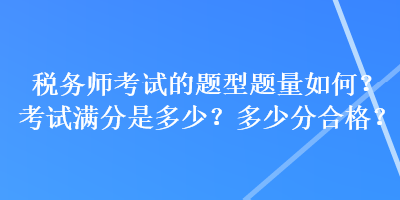 税务师考试的题型题量如何？考试满分是多少？多少分合格？