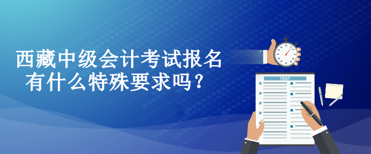 西藏中级会计考试报名有什么特殊要求吗？