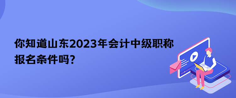 你知道山东2023年会计中级职称报名条件吗？