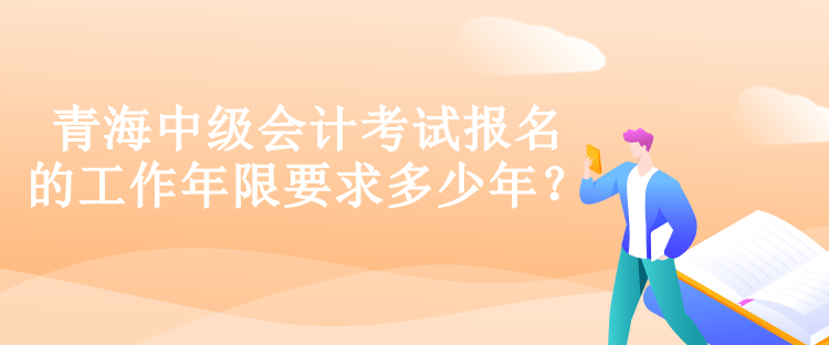 青海中级会计考试报名的工作年限要求多少年？