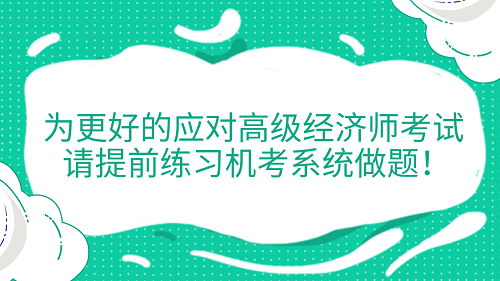 提醒！为更好的应对高级经济师考试 请提前练习机考系统做题！