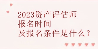 2023资产评估师报名时间及报名条件是什么？