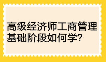 高级经济师工商管理基础阶段如何学？