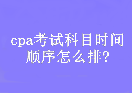 cpa考试科目时间顺序怎么排?