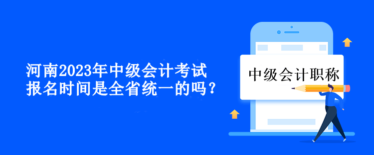 河南中级会计考试报名时间是全省统一的吗？