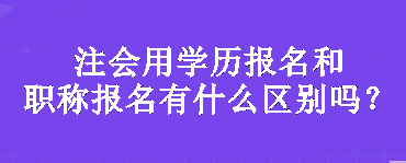 注会用学历报名和职称报名有什么区别吗？