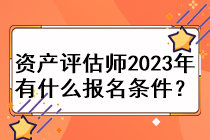 资产评估师2023年有什么报名条件？