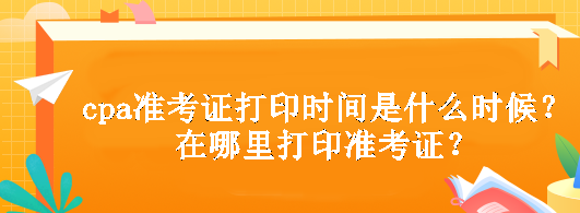 cpa准考证打印时间是什么时候？在哪里打印准考证？