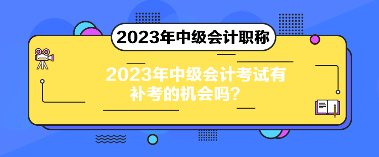 2023年中级会计考试有补考的机会吗？