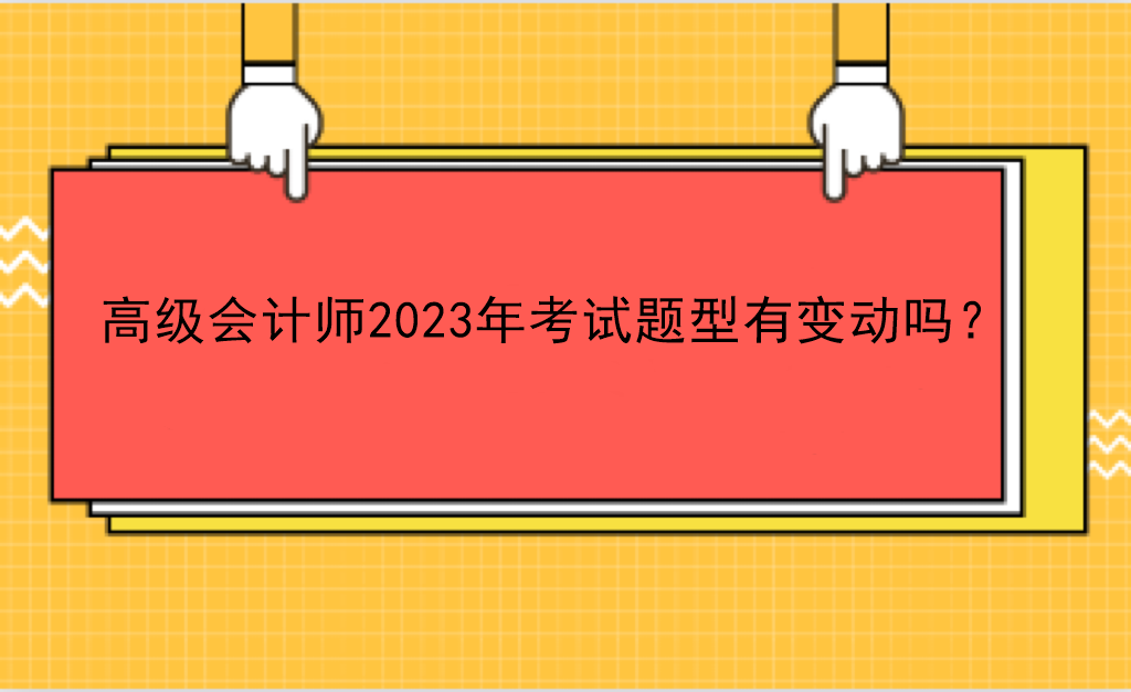 高级会计师2023年考试题型有变动吗？