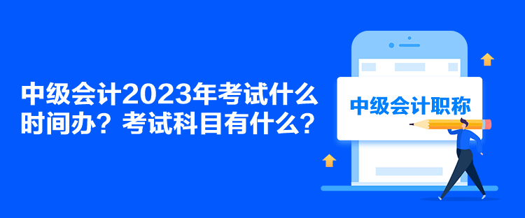 中级会计2023年考试什么时间办？考试科目有什么？