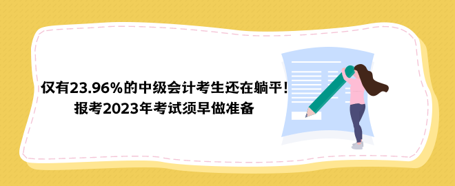 仅有23.96%的中级会计考生还在躺平！报考2023年考试须早做准备