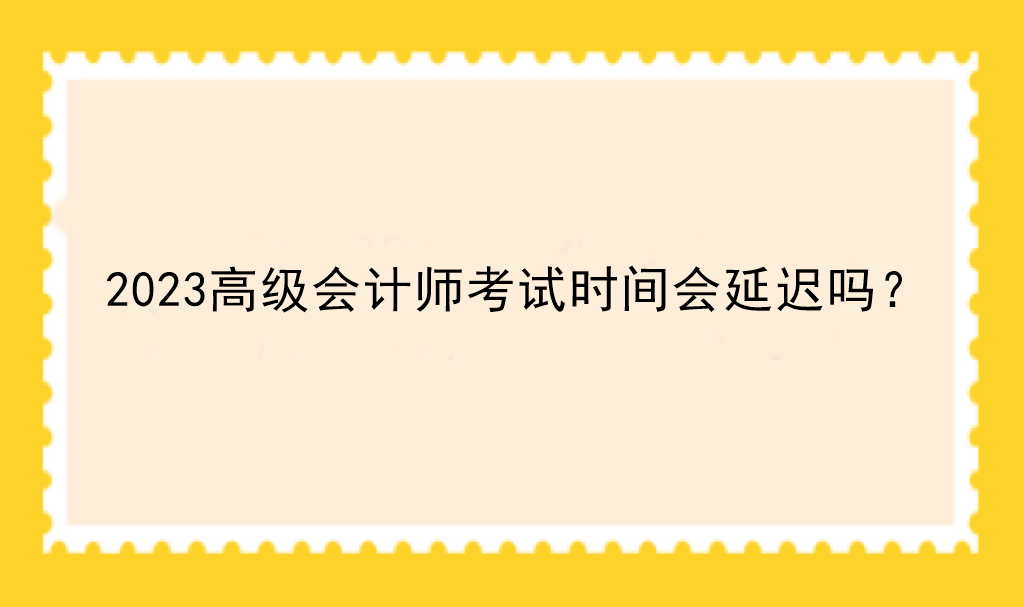 2023高级会计师考试时间会延迟吗？