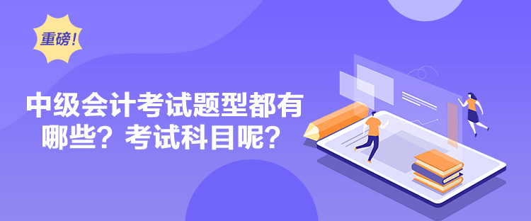 中级会计考试题型都有哪些？考试科目呢？