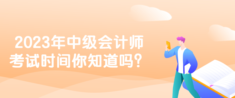 2023年中级会计师考试时间你知道吗？