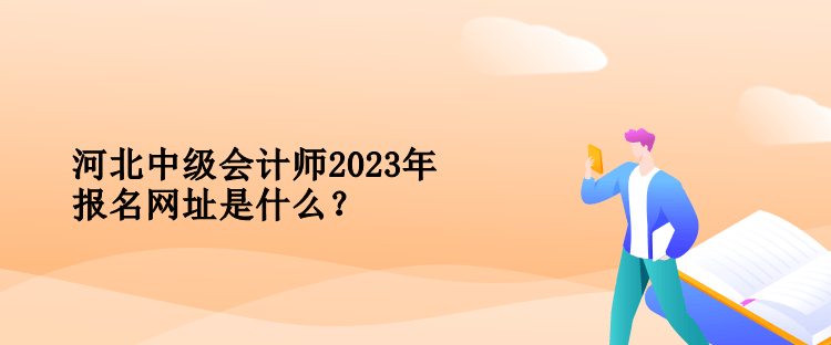 河北中级会计师2023年报名网址是什么？