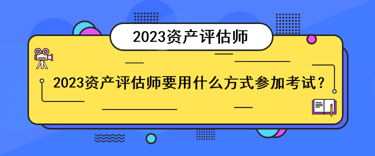 2023资产评估师要用什么方式参加考试？