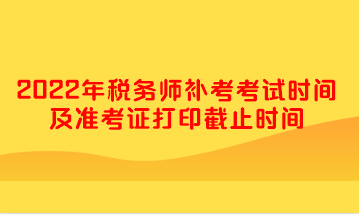 2022年税务师补考考试时间及准考证打印截止时间