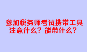 参加税务师考试携带工具注意什么？考试能带什么？