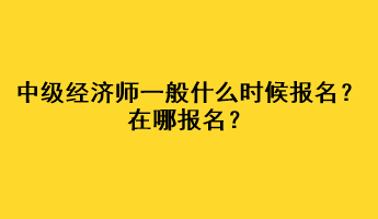 中级经济师一般什么时候报名？在哪报名？