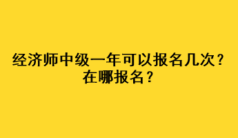 经济师中级一年可以报名几次？在哪报名？