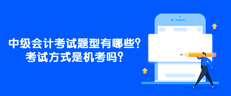 中级会计考试题型有哪些？考试方式是机考吗？