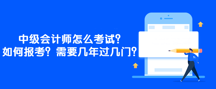 中级会计师怎么考试？如何报考？需要几年过几门？