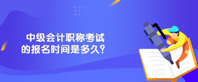 中级会计职称考试的报名时间是多久？