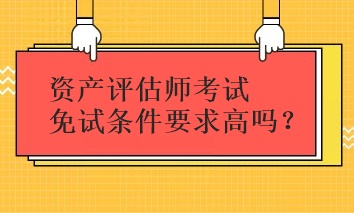 资产评估师考试免试条件要求高吗？