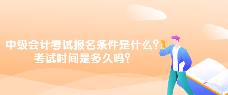 中级会计考试报名条件是什么？考试时间是多久吗？