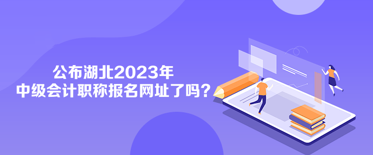 公布湖北2023年中级会计职称报名网址了吗？