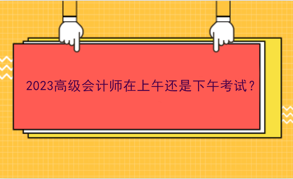 2023高级会计师在上午还是下午考试？