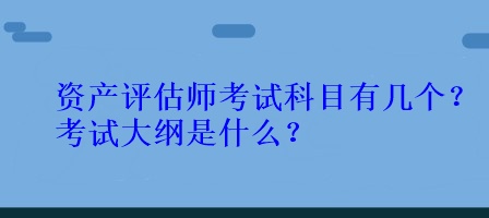 资产评估师考试科目有几个？考试大纲是什么？