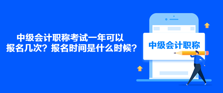 中级会计职称考试一年可以报名几次？报名时间是什么时候？