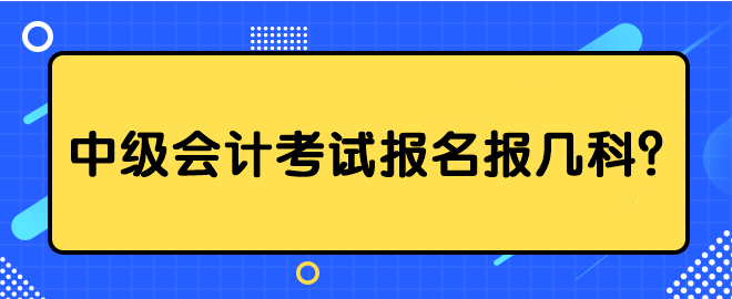 中级会计考试报名报几科？