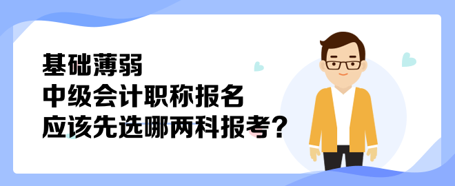 基础薄弱 中级会计职称报名应该先选哪两科报考？